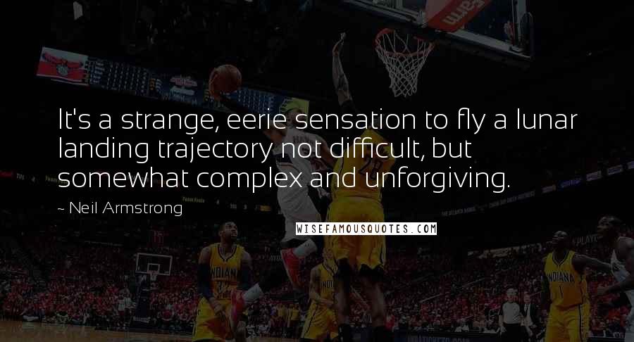 Neil Armstrong Quotes: It's a strange, eerie sensation to fly a lunar landing trajectory not difficult, but somewhat complex and unforgiving.