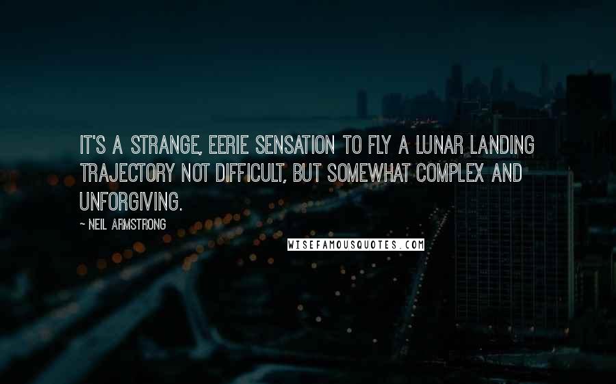 Neil Armstrong Quotes: It's a strange, eerie sensation to fly a lunar landing trajectory not difficult, but somewhat complex and unforgiving.