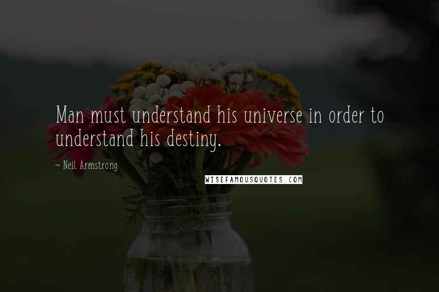 Neil Armstrong Quotes: Man must understand his universe in order to understand his destiny.