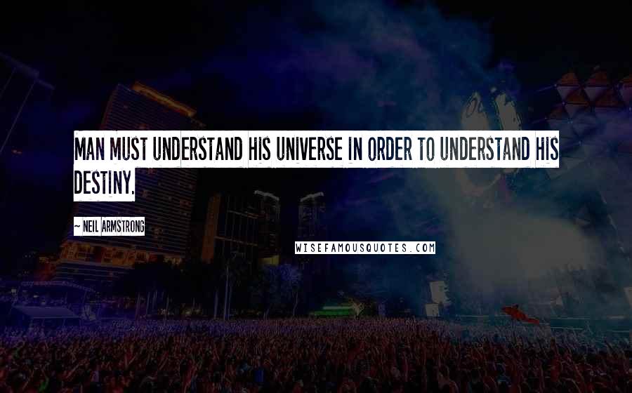 Neil Armstrong Quotes: Man must understand his universe in order to understand his destiny.