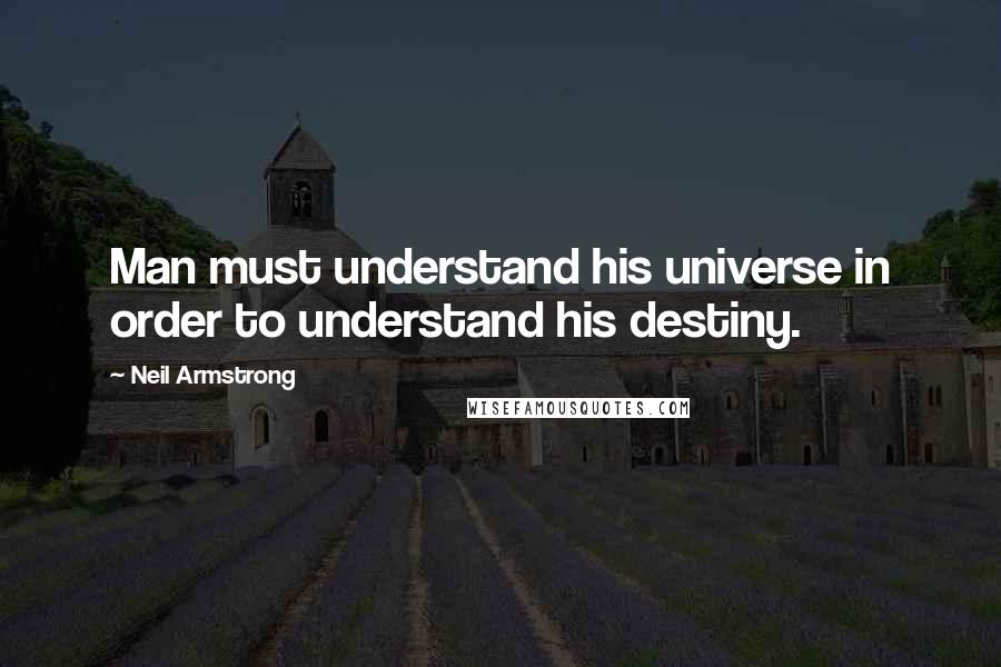 Neil Armstrong Quotes: Man must understand his universe in order to understand his destiny.