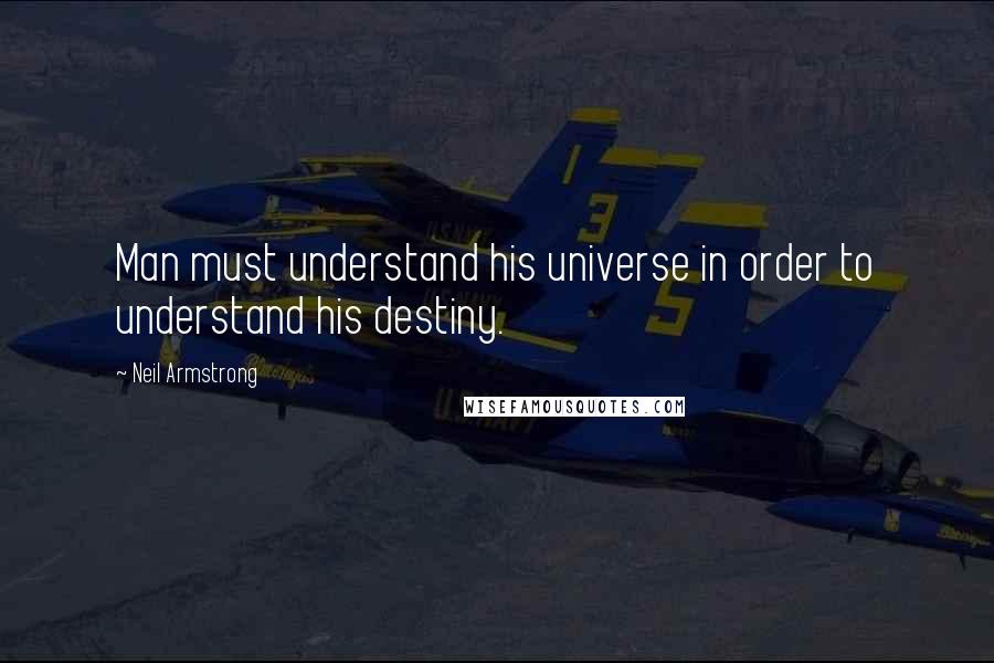 Neil Armstrong Quotes: Man must understand his universe in order to understand his destiny.