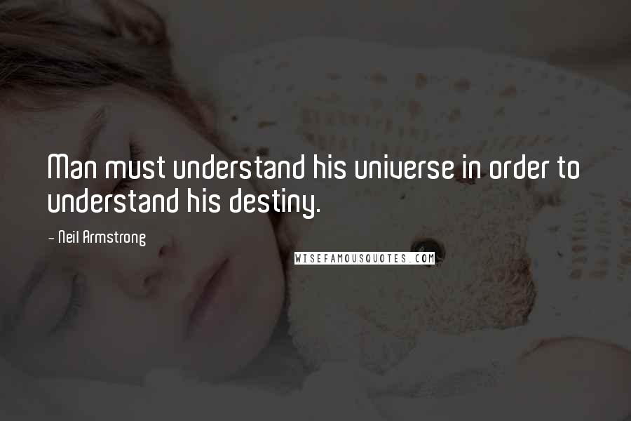 Neil Armstrong Quotes: Man must understand his universe in order to understand his destiny.