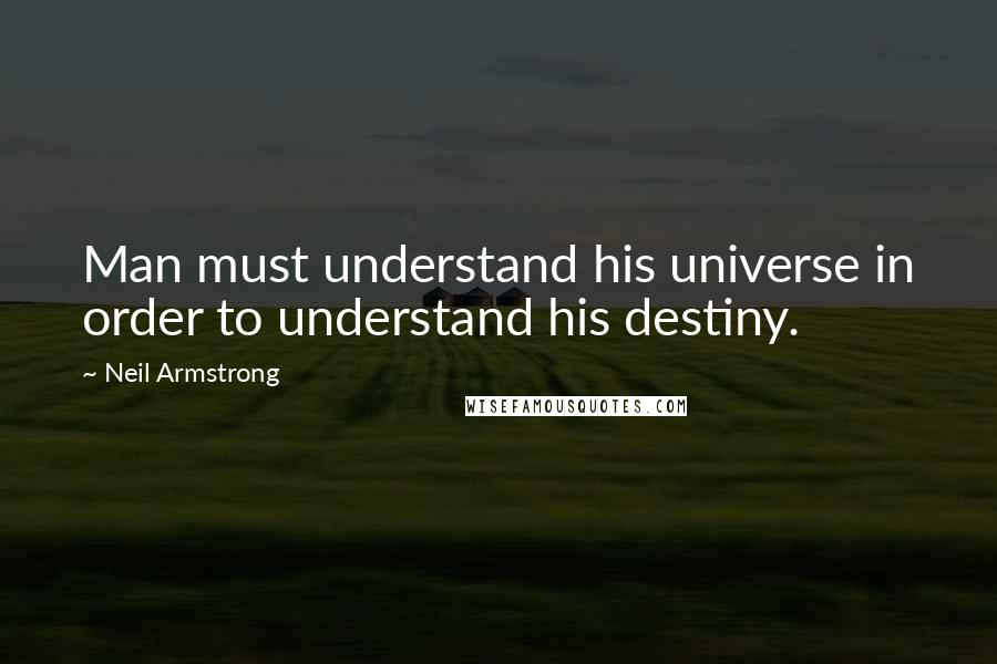 Neil Armstrong Quotes: Man must understand his universe in order to understand his destiny.