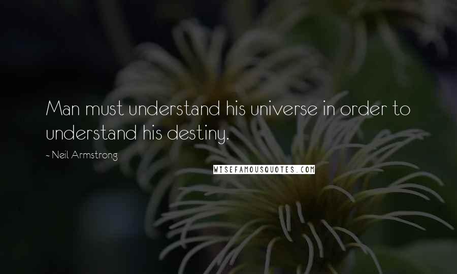 Neil Armstrong Quotes: Man must understand his universe in order to understand his destiny.