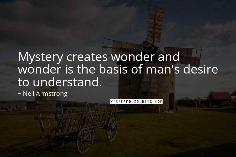 Neil Armstrong Quotes: Mystery creates wonder and wonder is the basis of man's desire to understand.