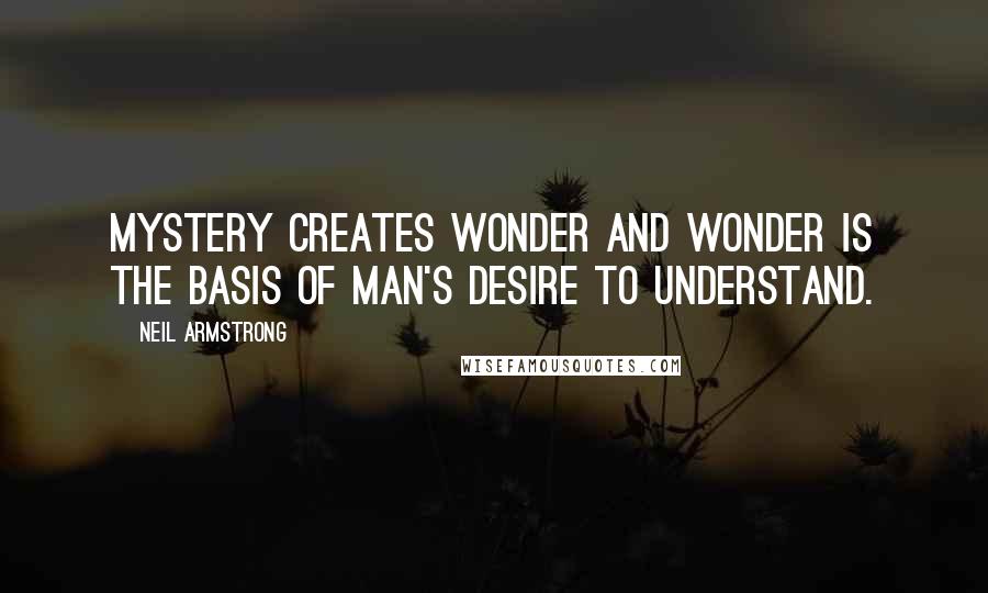 Neil Armstrong Quotes: Mystery creates wonder and wonder is the basis of man's desire to understand.
