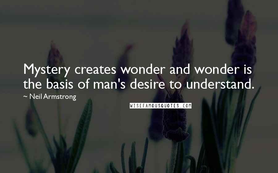 Neil Armstrong Quotes: Mystery creates wonder and wonder is the basis of man's desire to understand.