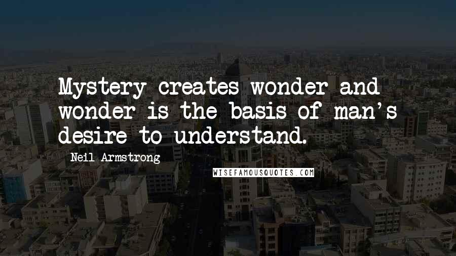 Neil Armstrong Quotes: Mystery creates wonder and wonder is the basis of man's desire to understand.