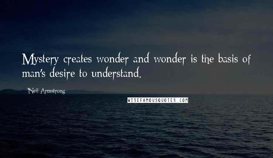 Neil Armstrong Quotes: Mystery creates wonder and wonder is the basis of man's desire to understand.