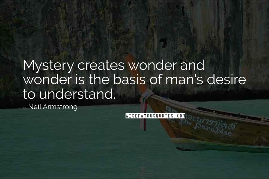 Neil Armstrong Quotes: Mystery creates wonder and wonder is the basis of man's desire to understand.