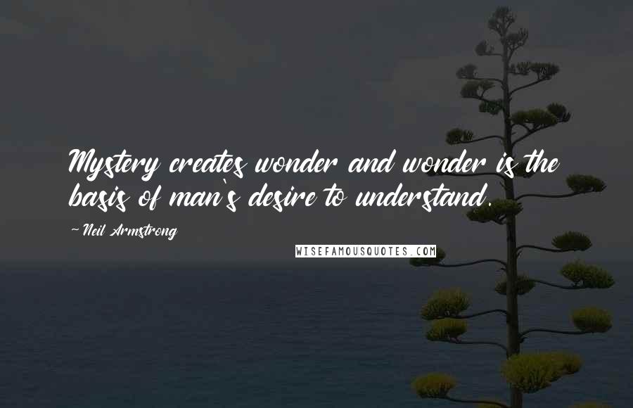 Neil Armstrong Quotes: Mystery creates wonder and wonder is the basis of man's desire to understand.