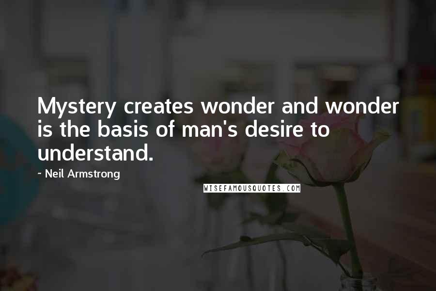 Neil Armstrong Quotes: Mystery creates wonder and wonder is the basis of man's desire to understand.