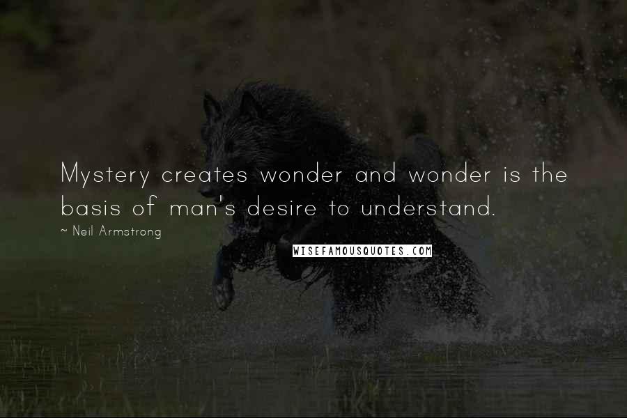 Neil Armstrong Quotes: Mystery creates wonder and wonder is the basis of man's desire to understand.