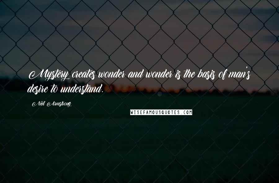 Neil Armstrong Quotes: Mystery creates wonder and wonder is the basis of man's desire to understand.