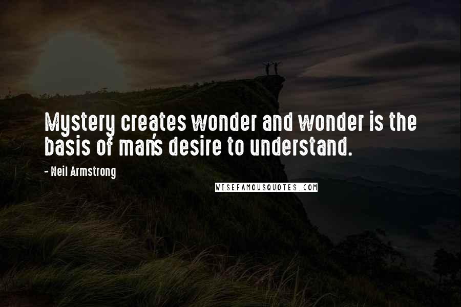 Neil Armstrong Quotes: Mystery creates wonder and wonder is the basis of man's desire to understand.