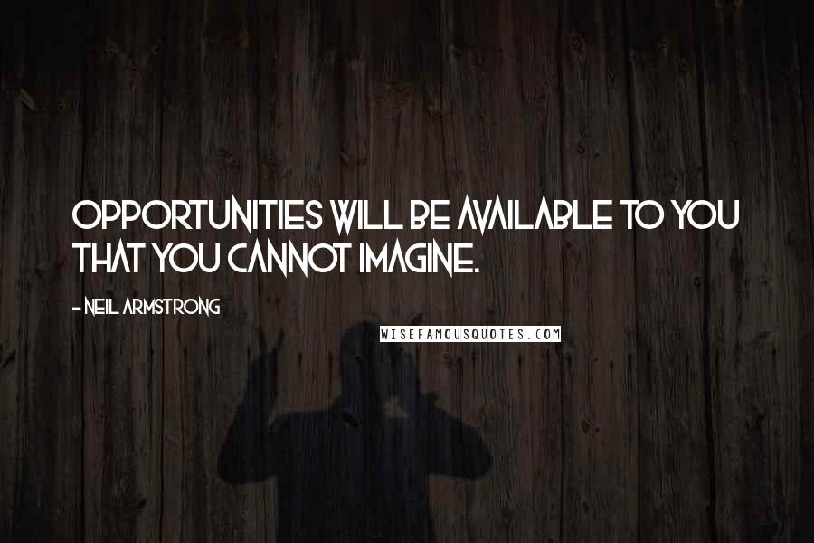 Neil Armstrong Quotes: Opportunities will be available to you that you cannot imagine.