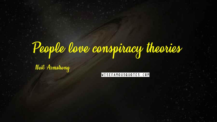 Neil Armstrong Quotes: People love conspiracy theories.