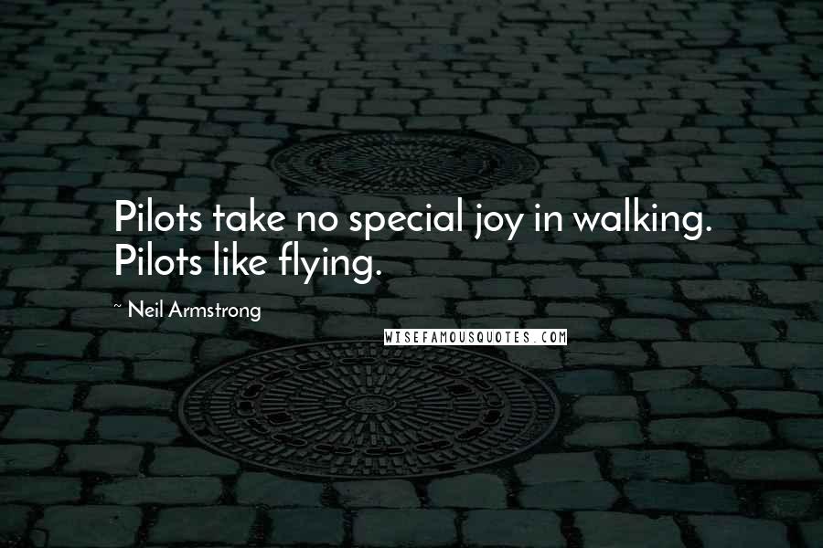 Neil Armstrong Quotes: Pilots take no special joy in walking. Pilots like flying.