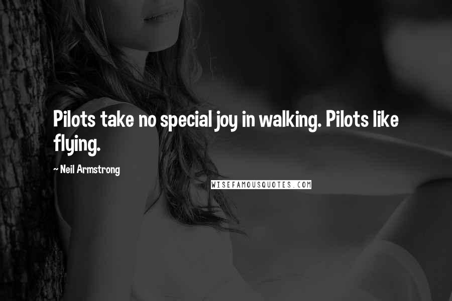 Neil Armstrong Quotes: Pilots take no special joy in walking. Pilots like flying.