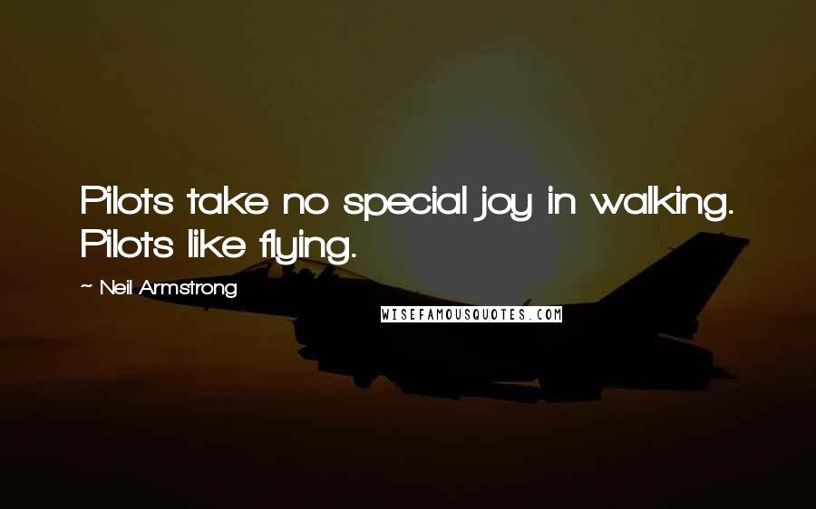 Neil Armstrong Quotes: Pilots take no special joy in walking. Pilots like flying.