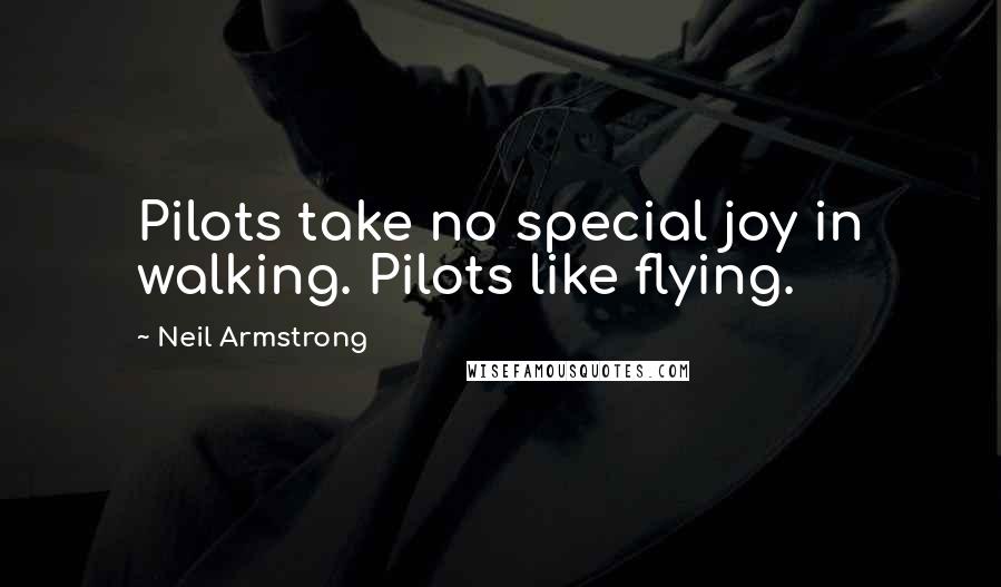 Neil Armstrong Quotes: Pilots take no special joy in walking. Pilots like flying.