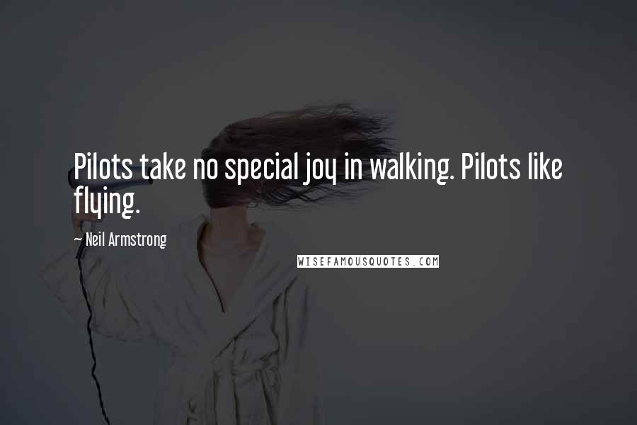 Neil Armstrong Quotes: Pilots take no special joy in walking. Pilots like flying.