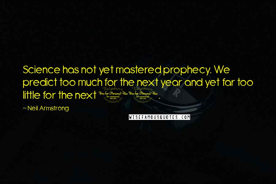 Neil Armstrong Quotes: Science has not yet mastered prophecy. We predict too much for the next year and yet far too little for the next 10.