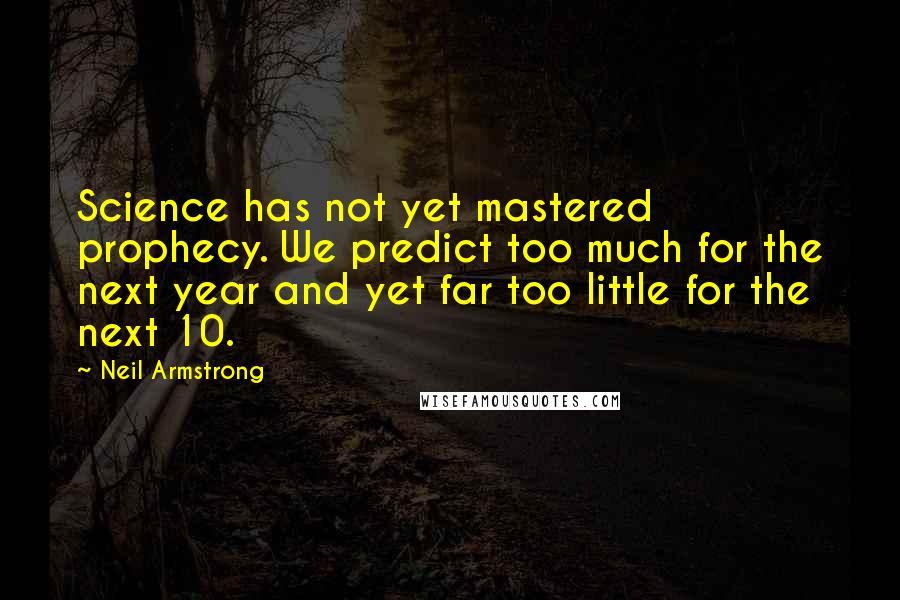 Neil Armstrong Quotes: Science has not yet mastered prophecy. We predict too much for the next year and yet far too little for the next 10.