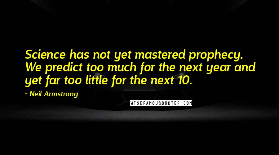 Neil Armstrong Quotes: Science has not yet mastered prophecy. We predict too much for the next year and yet far too little for the next 10.