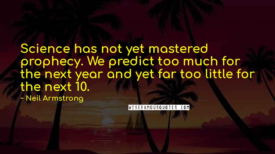 Neil Armstrong Quotes: Science has not yet mastered prophecy. We predict too much for the next year and yet far too little for the next 10.