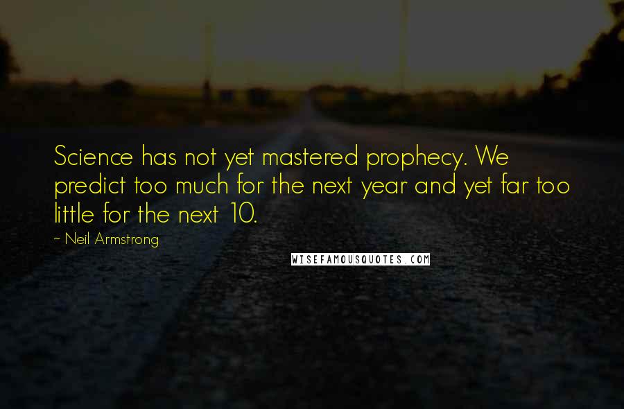 Neil Armstrong Quotes: Science has not yet mastered prophecy. We predict too much for the next year and yet far too little for the next 10.