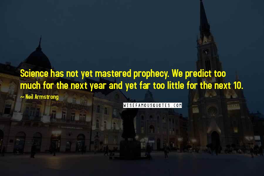 Neil Armstrong Quotes: Science has not yet mastered prophecy. We predict too much for the next year and yet far too little for the next 10.