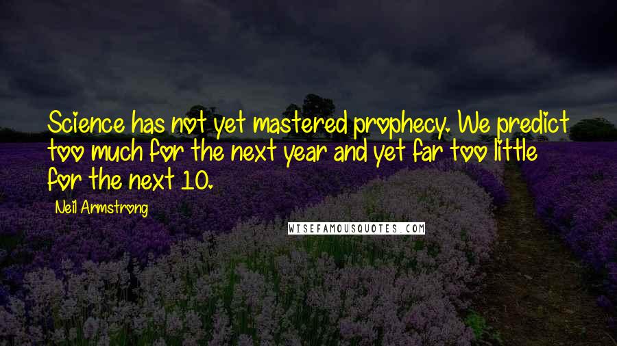 Neil Armstrong Quotes: Science has not yet mastered prophecy. We predict too much for the next year and yet far too little for the next 10.