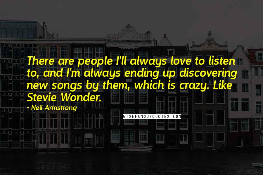 Neil Armstrong Quotes: There are people I'll always love to listen to, and I'm always ending up discovering new songs by them, which is crazy. Like Stevie Wonder.