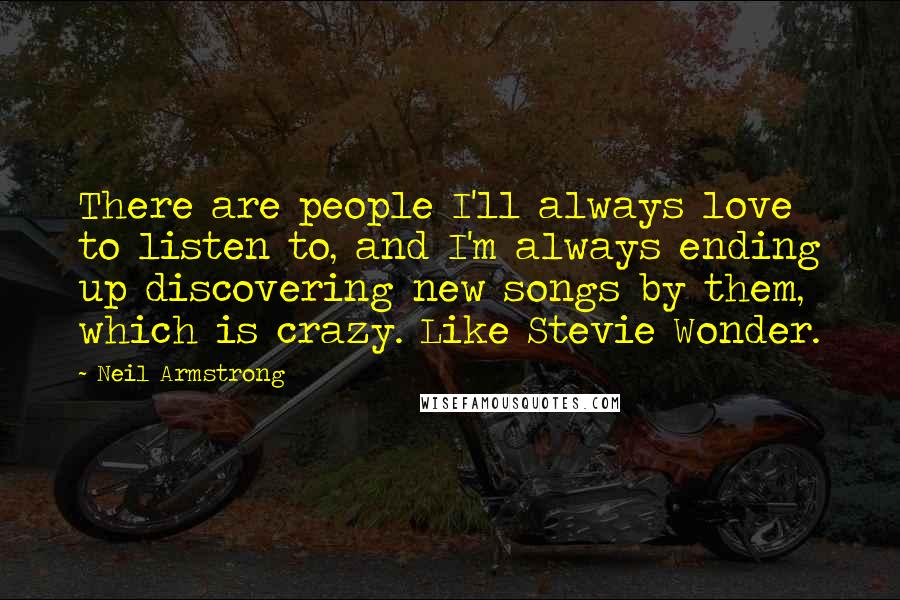 Neil Armstrong Quotes: There are people I'll always love to listen to, and I'm always ending up discovering new songs by them, which is crazy. Like Stevie Wonder.