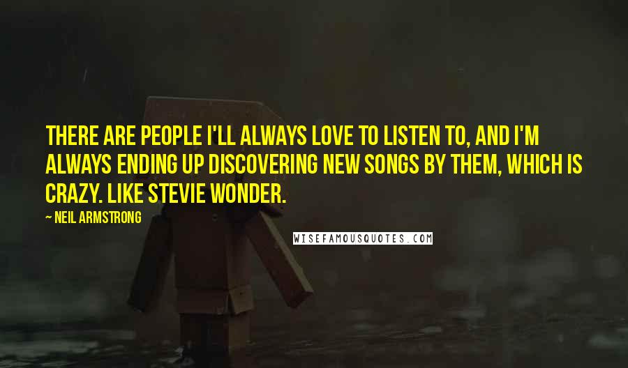 Neil Armstrong Quotes: There are people I'll always love to listen to, and I'm always ending up discovering new songs by them, which is crazy. Like Stevie Wonder.