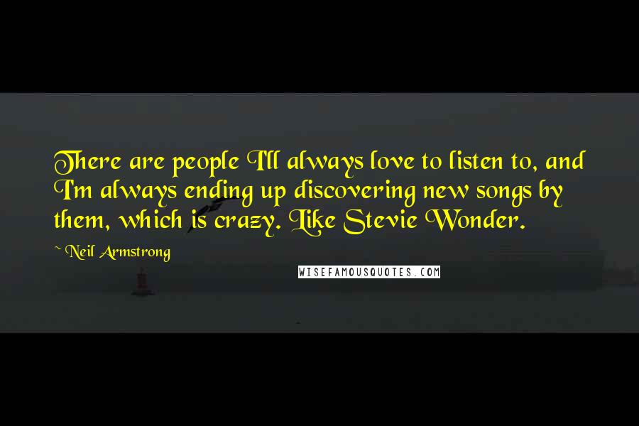 Neil Armstrong Quotes: There are people I'll always love to listen to, and I'm always ending up discovering new songs by them, which is crazy. Like Stevie Wonder.