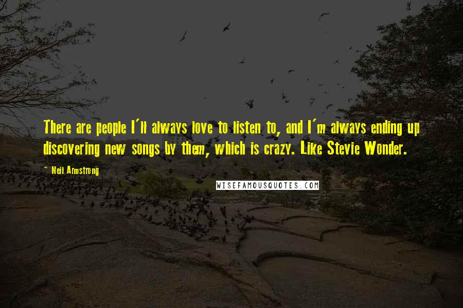 Neil Armstrong Quotes: There are people I'll always love to listen to, and I'm always ending up discovering new songs by them, which is crazy. Like Stevie Wonder.