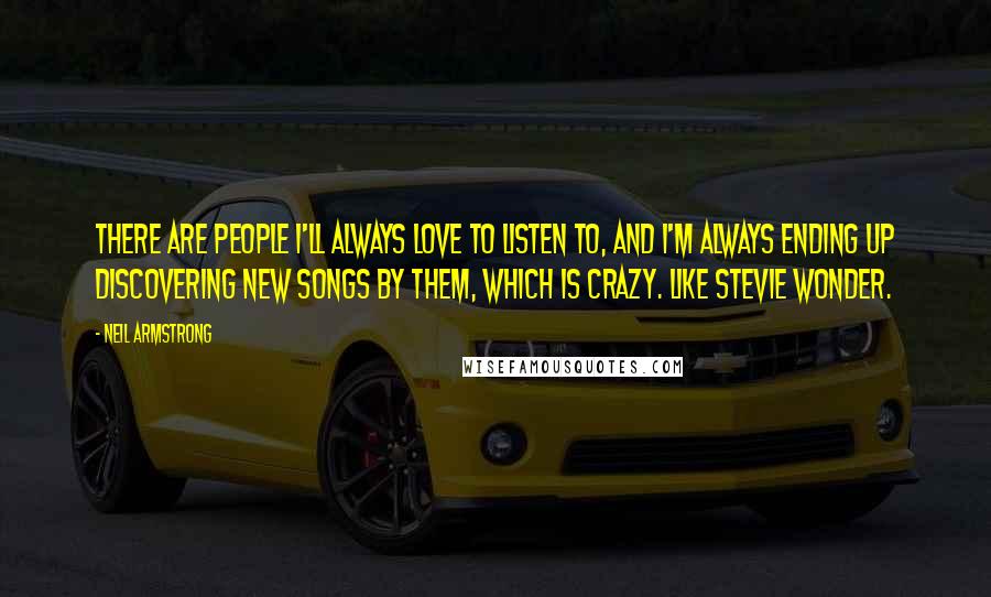 Neil Armstrong Quotes: There are people I'll always love to listen to, and I'm always ending up discovering new songs by them, which is crazy. Like Stevie Wonder.
