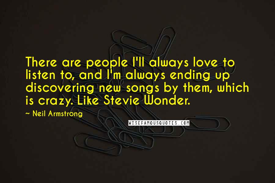 Neil Armstrong Quotes: There are people I'll always love to listen to, and I'm always ending up discovering new songs by them, which is crazy. Like Stevie Wonder.