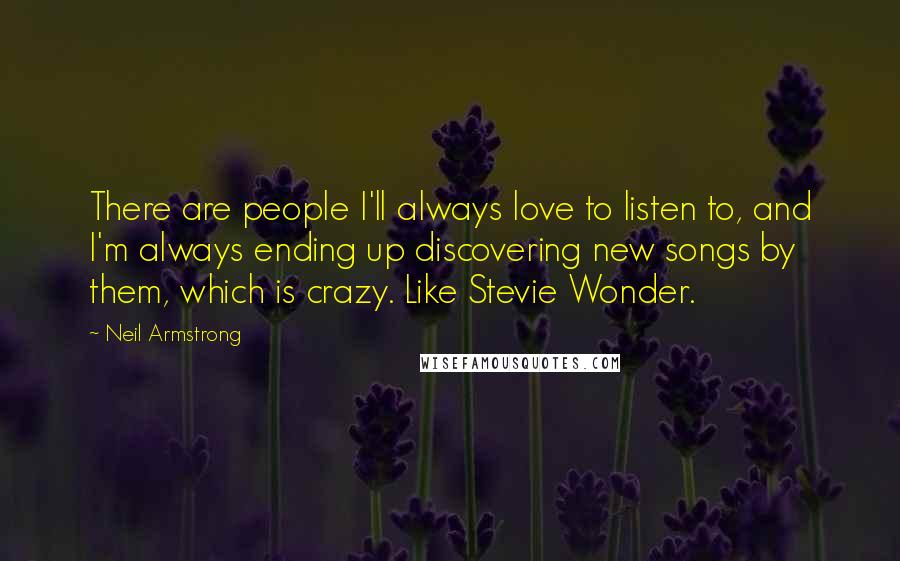 Neil Armstrong Quotes: There are people I'll always love to listen to, and I'm always ending up discovering new songs by them, which is crazy. Like Stevie Wonder.
