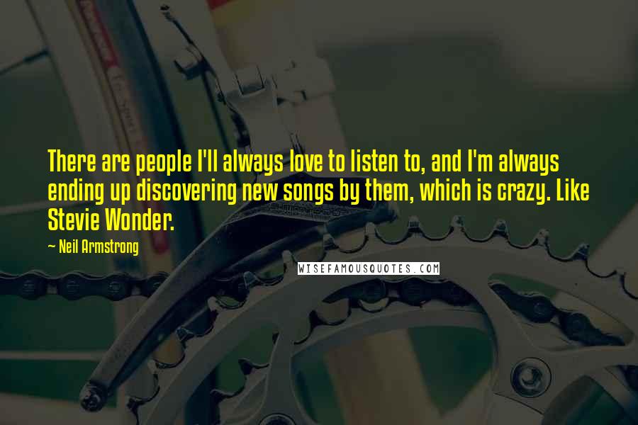 Neil Armstrong Quotes: There are people I'll always love to listen to, and I'm always ending up discovering new songs by them, which is crazy. Like Stevie Wonder.