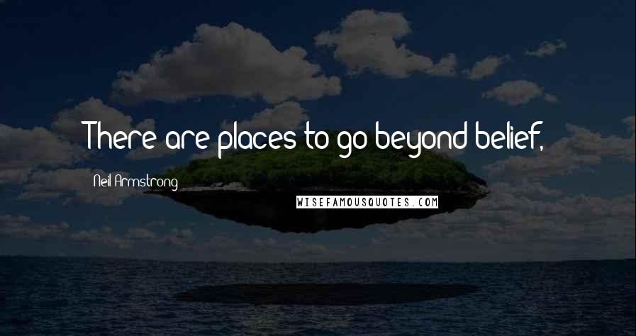 Neil Armstrong Quotes: There are places to go beyond belief,
