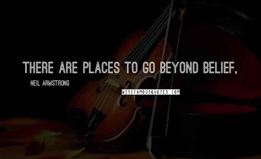 Neil Armstrong Quotes: There are places to go beyond belief,