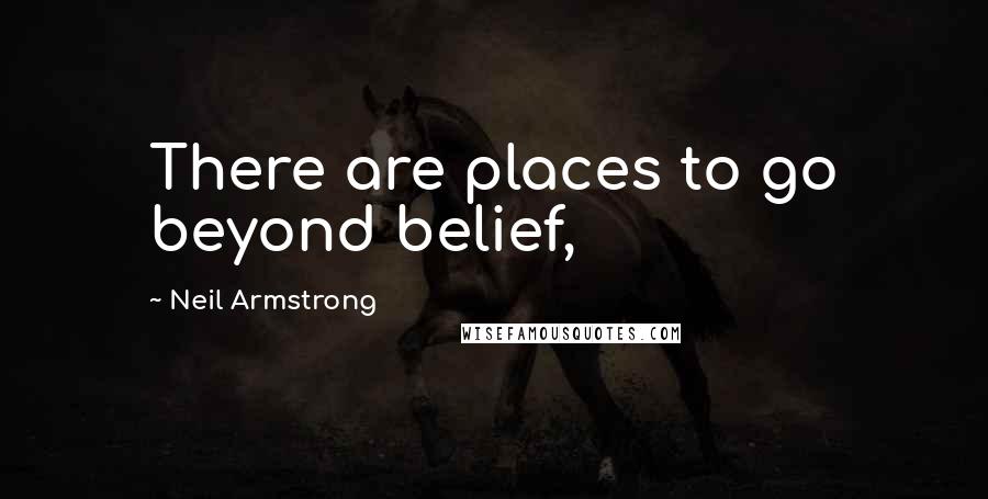 Neil Armstrong Quotes: There are places to go beyond belief,