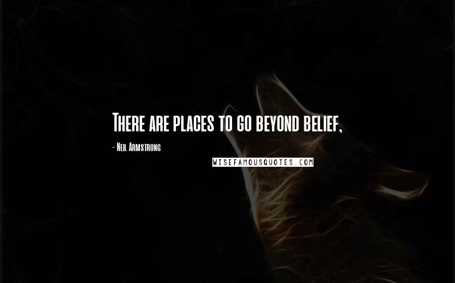 Neil Armstrong Quotes: There are places to go beyond belief,