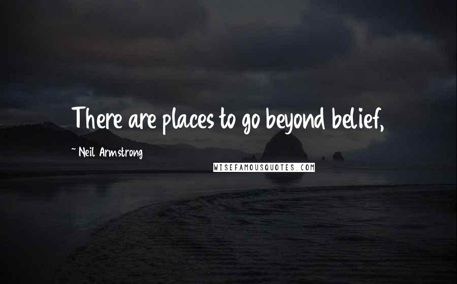 Neil Armstrong Quotes: There are places to go beyond belief,