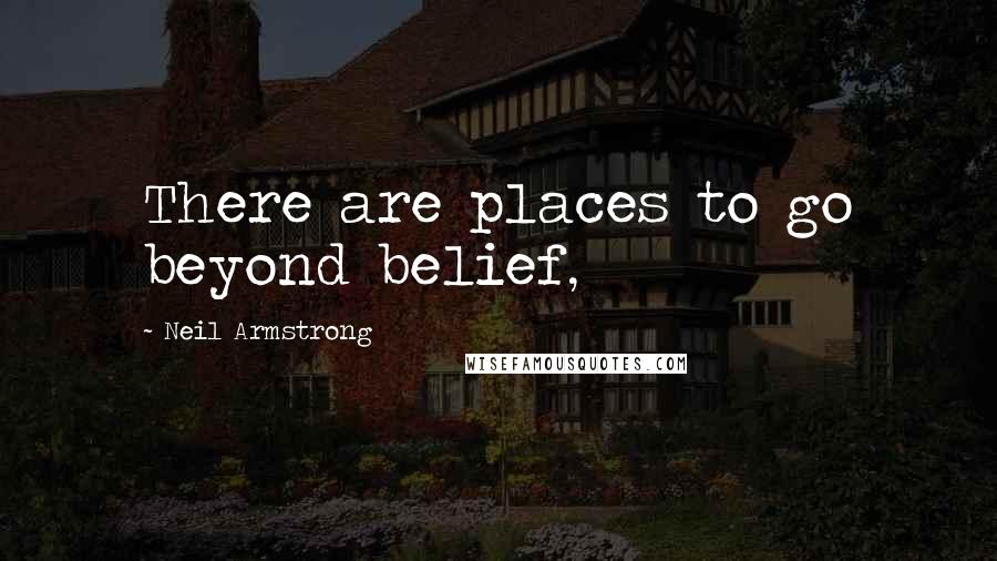 Neil Armstrong Quotes: There are places to go beyond belief,