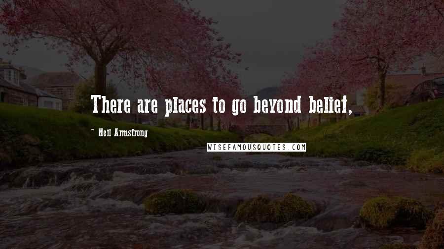 Neil Armstrong Quotes: There are places to go beyond belief,